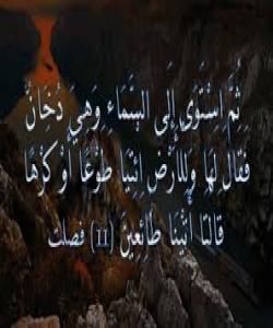 مانای ئایهتی {ثُمَّ اسْتَوَى إِلَى السَّمَاء وَهِيَ دُخَانٌ فَقَالَ لَهَا وَلِلْأَرْضِ اِئْتِيَا طَوْعاً أَوْ كَرْهاً قَالَتَا أَتَيْنَا طَائِعِينَ }فصلت11